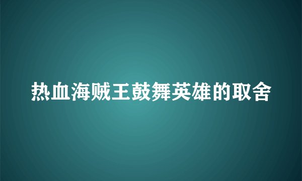 热血海贼王鼓舞英雄的取舍