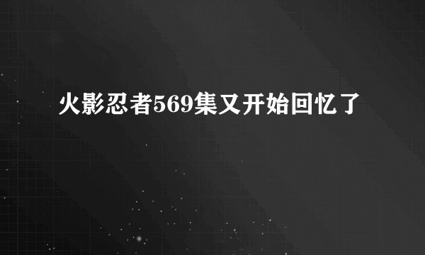 火影忍者569集又开始回忆了