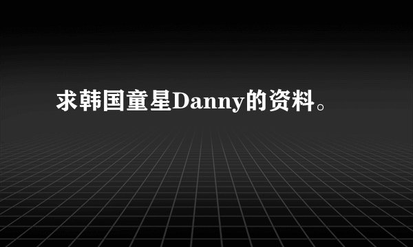 求韩国童星Danny的资料。