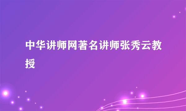 中华讲师网著名讲师张秀云教授