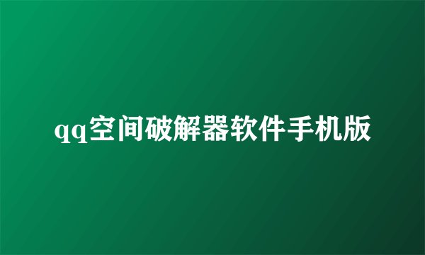 qq空间破解器软件手机版