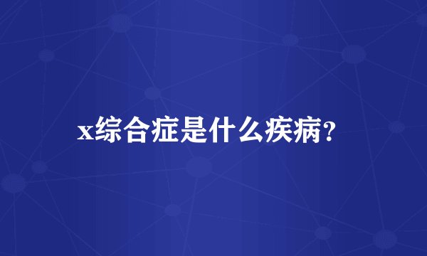 x综合症是什么疾病？