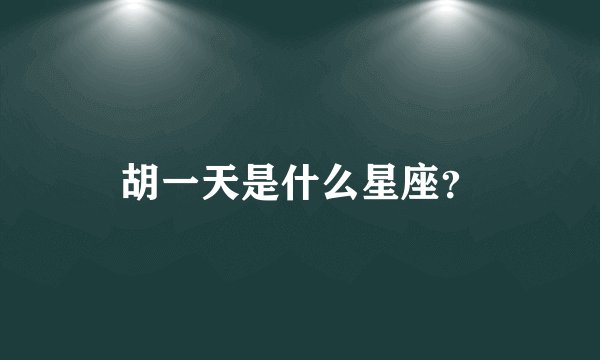 胡一天是什么星座？