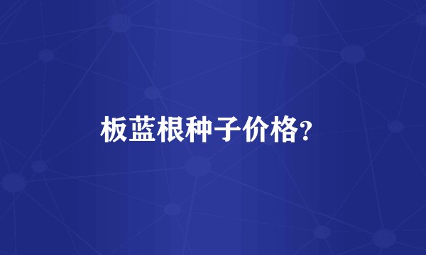 板蓝根种子价格？