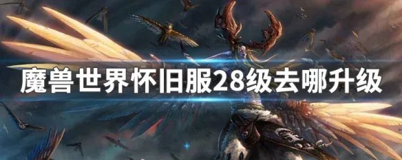 魔兽世界怀旧服28级去哪升级