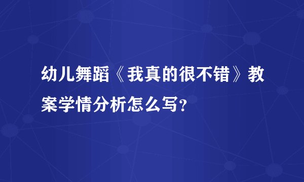幼儿舞蹈《我真的很不错》教案学情分析怎么写？