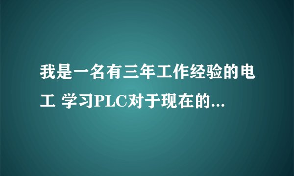 我是一名有三年工作经验的电工 学习PLC对于现在的我来说有必要吗 重要吗 有前途没有