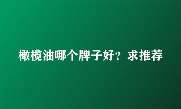 橄榄油哪个牌子好？求推荐
