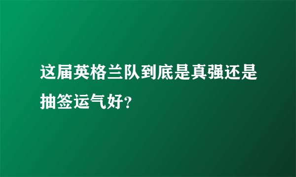 这届英格兰队到底是真强还是抽签运气好？