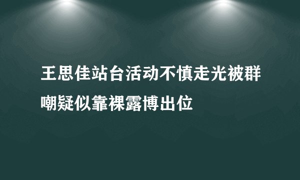 王思佳站台活动不慎走光被群嘲疑似靠裸露博出位
