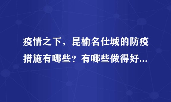 疫情之下，昆榆名仕城的防疫措施有哪些？有哪些做得好的地方和不好的地方？