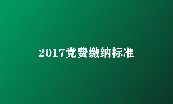 2017党费缴纳标准