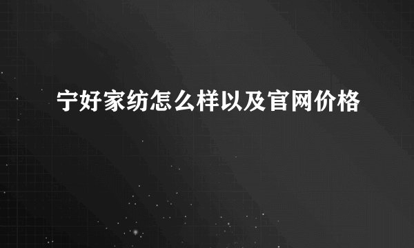 宁好家纺怎么样以及官网价格
