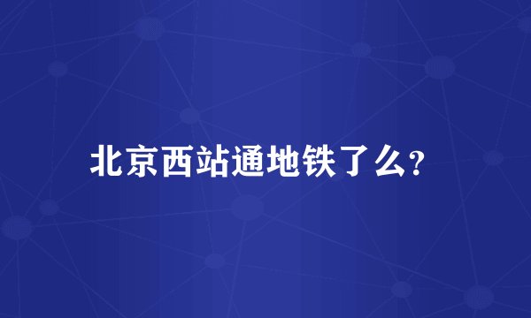 北京西站通地铁了么？