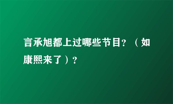 言承旭都上过哪些节目？（如康熙来了）？