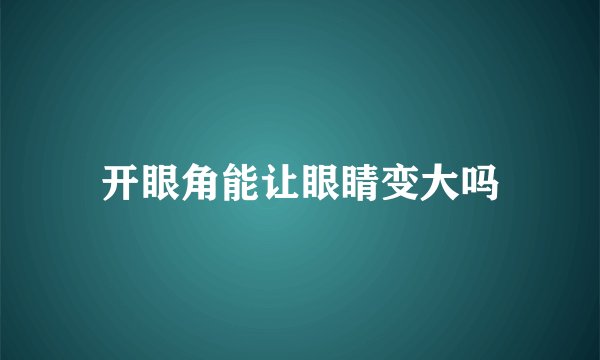开眼角能让眼睛变大吗
