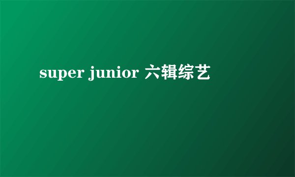 super junior 六辑综艺