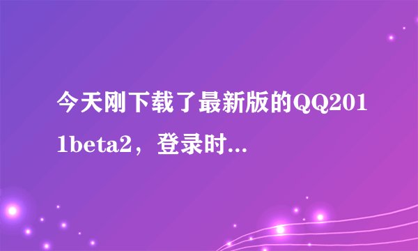 今天刚下载了最新版的QQ2011beta2，登录时却说“尚未开通该版本的登录权限，暂时无法登录”，怎么办啊！!