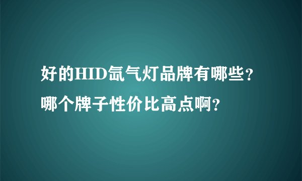好的HID氙气灯品牌有哪些？哪个牌子性价比高点啊？