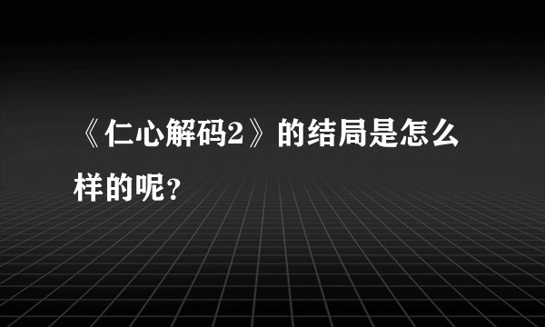《仁心解码2》的结局是怎么样的呢？
