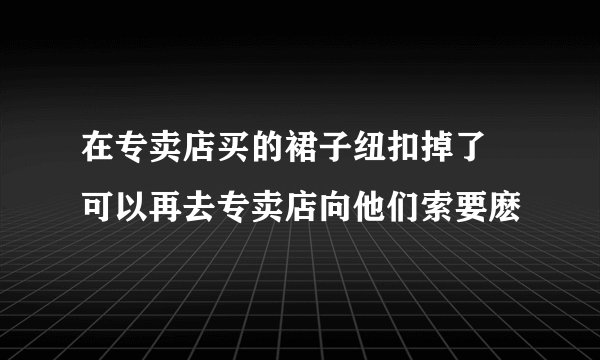 在专卖店买的裙子纽扣掉了 可以再去专卖店向他们索要麽