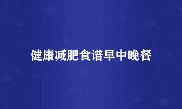 健康减肥食谱早中晚餐