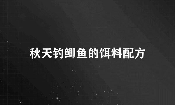 秋天钓鲫鱼的饵料配方