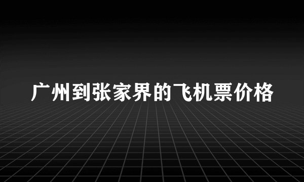 广州到张家界的飞机票价格