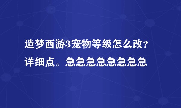 造梦西游3宠物等级怎么改？详细点。急急急急急急急急