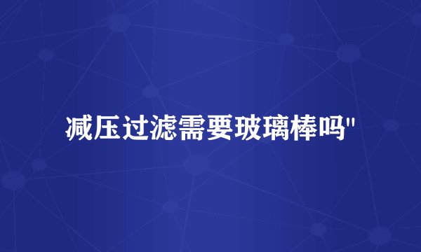 减压过滤需要玻璃棒吗