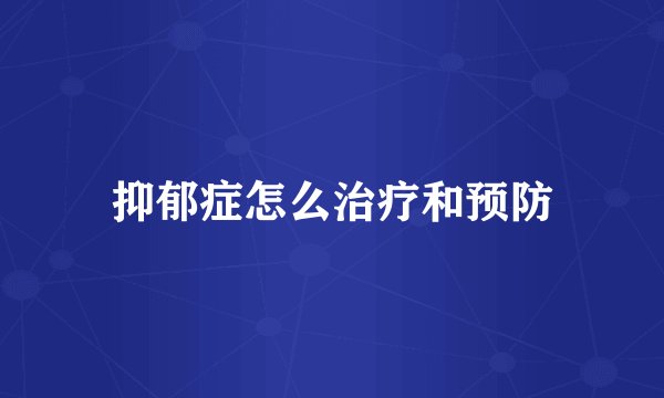 抑郁症怎么治疗和预防