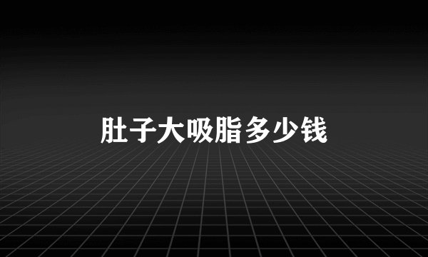 肚子大吸脂多少钱