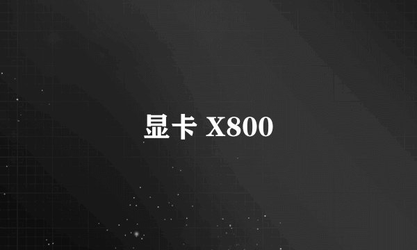 显卡 X800