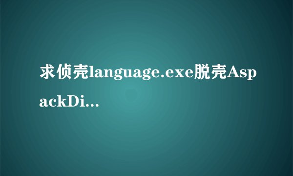 求侦壳language.exe脱壳AspackDie.exe反编译W32Dasm黄金中文版16进制编辑器UltraEdit.rar？