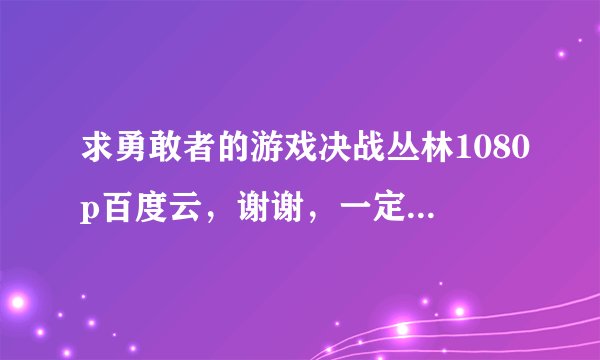 求勇敢者的游戏决战丛林1080p百度云，谢谢，一定要是英语的，直接发下链接，谢谢，不加微信，谢谢
