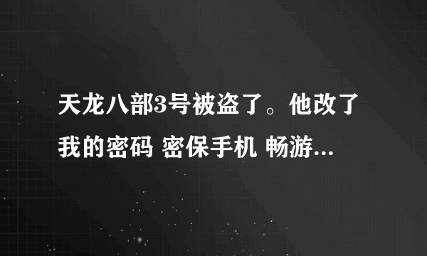 天龙八部3号被盗了。他改了我的密码 密保手机 畅游+ 我该怎么找回？ 身份证不是我的。百度随