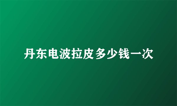 丹东电波拉皮多少钱一次