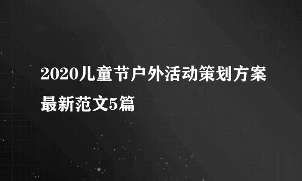 2020儿童节户外活动策划方案最新范文5篇