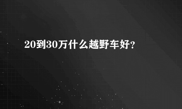20到30万什么越野车好？