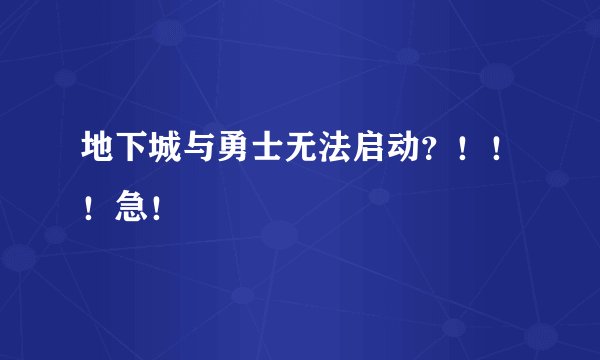 地下城与勇士无法启动？！！！急！