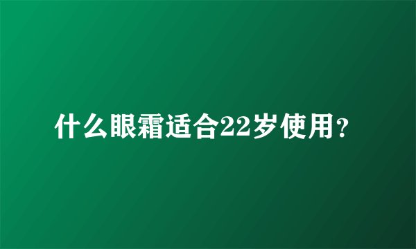 什么眼霜适合22岁使用？