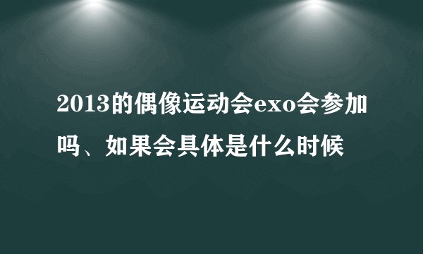 2013的偶像运动会exo会参加吗、如果会具体是什么时候