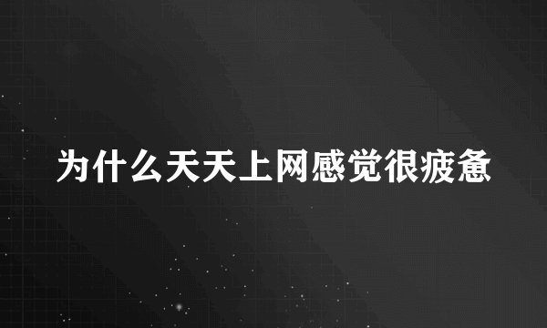 为什么天天上网感觉很疲惫