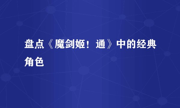 盘点《魔剑姬！通》中的经典角色