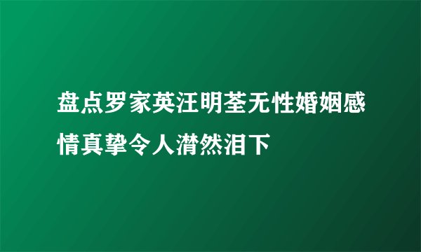 盘点罗家英汪明荃无性婚姻感情真挚令人潸然泪下
