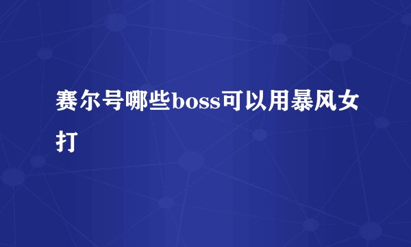 赛尔号哪些boss可以用暴风女打