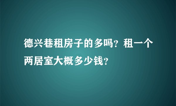 德兴巷租房子的多吗？租一个两居室大概多少钱？