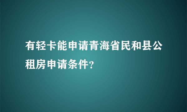 有轻卡能申请青海省民和县公租房申请条件？