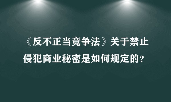 《反不正当竞争法》关于禁止侵犯商业秘密是如何规定的？
