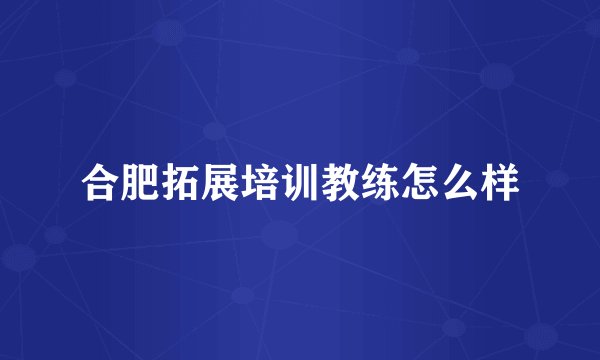 合肥拓展培训教练怎么样